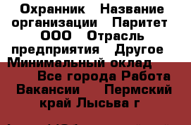 Охранник › Название организации ­ Паритет, ООО › Отрасль предприятия ­ Другое › Минимальный оклад ­ 30 000 - Все города Работа » Вакансии   . Пермский край,Лысьва г.